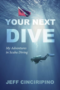 Title: Your Next Dive: My Adventures in Scuba Diving, Author: Jeff Cinciripino