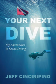 Title: Your Next Dive: My Adventures in Scuba Diving, Author: Jeff Cinciripino