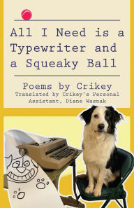 Title: All I Need is a Typewriter and a Squeaky Ball: Poems by Crikey, Author: Diane Wasnak