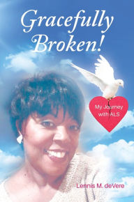 Title: Gracefully Broken!: My Journey with ALS, Author: Lennis M. deVere