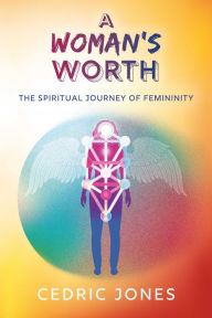 Title: A Woman's Worth: The Spiritual Journey of Femininity, Author: Cedric Jones
