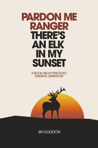 Pardon Me Ranger There's An Elk My Sunset: A Book About Perceived External Limitations