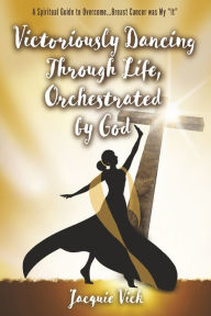 Download free ebooks for free Victoriously Dancing Through Life, Orchestrated by God: A Spiritual Guide to Overcome.Breast Cancer was My by Jacquie Vick