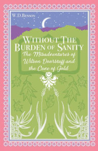 Title: Without the Burden of Sanity: The Adventures of Wilson Doorstaff and the Cave of Gold, Author: W. D. Benson