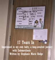 Title: 17 Years In: Imprisoned in my own body, a long-awaited journey with Endometriosis, Author: Stephanie Marie Hodge