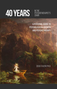 Title: 40 years in the Psychotherapist's Chair: Guide to Psychological Growth and Psychotherapy, Author: Doug Favero