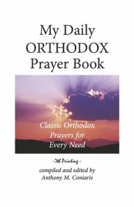 Title: My Daily Orthodox Prayer Book: Classic Orthodox Prayers for Every Need, Author: Anthony M. Coniaris