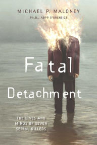 Title: Fatal Detachment: The Lives and Minds of Seven Serial Killers, Author: Ph.D. Maloney