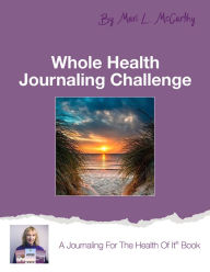 Title: Whole Health Journaling Challenge: A Journaling for the Health of It Book, Author: Mari L. McCarthy