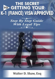 Title: The Secret To Getting Your K-1 (F??n?é) Visa Approved: Step By Step Guide With Legal Tips, Author: Walter D. Shaw Esq