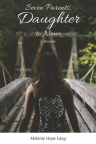 Free ebook downloads from google books Seven Parents, Daughter to None: A Memoir (English literature) by Melanie Hope Lang, Melanie Hope Lang 