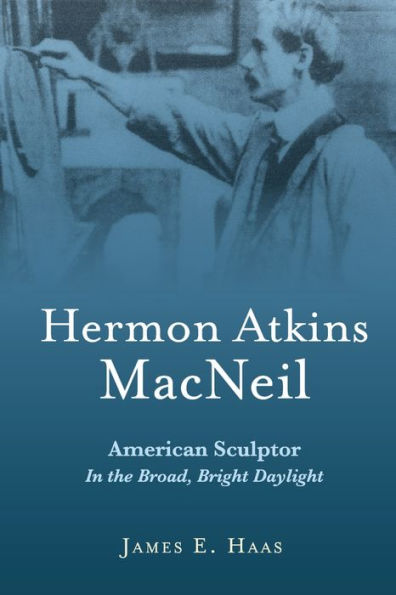 Hermon Atkins MacNeil: American Sculptor In the Broad, Bright Daylight