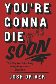 Free online book free download You're Gonna Die Soon: The Key to Unlocking Happiness and Success