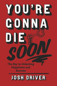 Free download ebook for joomla You're Gonna Die Soon: The key to unlocking happiness and success 9781667857473 (English Edition) MOBI by Josh Driver, Josh Driver