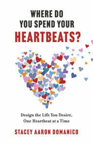 Where Do You Spend Your Heartbeats?: Design the Life You Desire, One Heartbeat at a Time