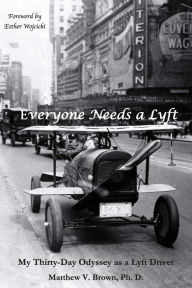 Title: Everyone Needs A Lyft: My Thirty-Day Odyssey as a Lyft Driver, Author: Matthew V. Brown Ph. D.