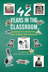 Title: 42 Years in the Classroom: Lessons I've Learned from Kids, Critters, and Colleagues, Author: Joseph Ruhl