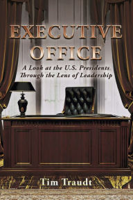 Title: Executive Office: A Look at the U.S. Presidents Through the Lens of Leadership, Author: Tim Traudt
