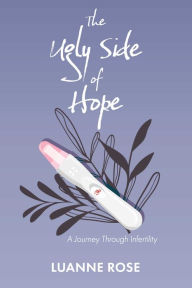 Title: The Ugly Side of Hope: A Journey Through Infertility, Author: Luanne Rose