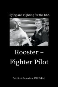 Title: Rooster - Fighter Pilot: Flying and Fighting for the USA, Author: Col. Scott Saunders USAF (Ret)