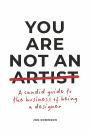 You Are Not an Artist: A Candid Guide to the Business of Being a Designer