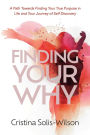 Finding Your Why: A Path Towards Finding Your True Purpose in Life and Your Journey of Self-Discovery