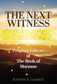 Title: The Next Witness: Prophet-Editors of The Book of Mormon, Author: Nathan E. Lambert