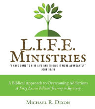 Title: L.I.F.E. Ministries: A Biblical Approach to Overcoming Addictions, Author: Michael R. Dixon