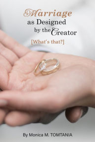 Title: Marriage as Designed by the Creator: What's That?, Author: Monica M. Tomtania