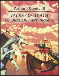 Title: Tales of Urath: of Dragons and Drakes, Author: Arthur J Dorety III