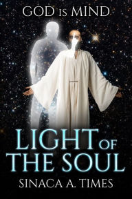 Title: Light Of the Soul: GOD is MIND, Author: Sinaca A. Times