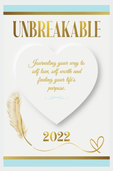 UNBREAKABLE: Journaling your way to self love, worth, and finding life's purpose.