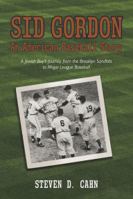 Sid Gordon An American Baseball Story: A Jewish Boys Journey from the Brooklyn Sandlots to Major League Baseball