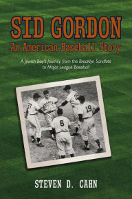 Title: Sid Gordon An American Baseball Story: A Jewish Boys Journey from the Brooklyn Sandlots to Major League Baseball, Author: Steven D. Cahn