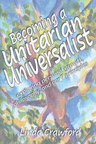 Title: Becoming a Unitarian Universalist: Exploring Personal Growth, Philosophy, and Our Seven Principles, Author: Linda Crawford