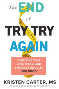 Title: The End of Try Try Again: Overcome Your Weight Loss and Exercise Struggles for Good, Author: Kristen Carter MS