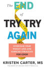 The End of Try Try Again: Overcome Your Weight Loss and Exercise Struggles for Good
