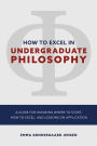 How to Excel in Undergraduate Philosophy: A Guide for Knowing Where to Start, How to Excel, and Lessons on Application