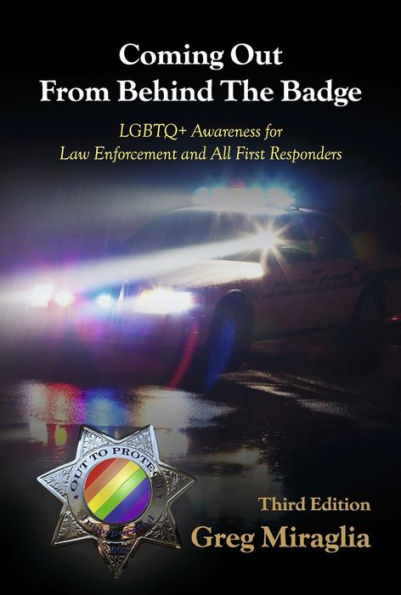 Coming Out From Behind The Badge - Third Edition: LGBTQ+ Awareness for Law Enforcement and All First Responders