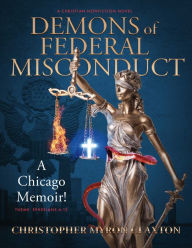 Title: Demons of Federal Misconduct: A Chicago Memoir! (A Christian Nonfiction Novel): Theme: Ephesians 6:12, Author: Christopher Myron Claxton