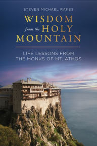 Title: Wisdom from the Holy Mountain: Life Lessons from the Monks of Mt. Athos, Author: Steven Michael Rakes