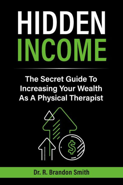 Hidden Income: The Secret Guide To Increasing Your Wealth As A Physical Therapist