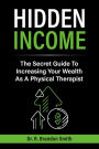 Hidden Income: The Secret Guide To Increasing Your Wealth As A Physical Therapist