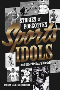 Title: Stories of Forgotten Sports Idols and Other Ordinary Mortals, Author: Gordon Shepherd