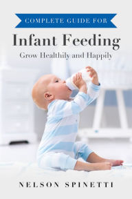 Title: Complete Guide for Infant Feeding: Grow Healthily and Happily, Author: Nelson Spinetti