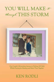 Title: You Will Make It through This Storm: One Couple's Miraculous Journey to Defying All Odds While Praying for Healing and More Time Together, Author: Ken Rodli