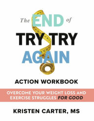 Pdf download of free ebooks The End of Try Try Again Action Workbook: Overcome Your Weight Loss and Exercise Struggles for Good by Kristen Carter MS, Kristen Carter MS (English literature) PDB 9781667880600