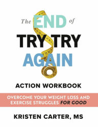 Title: The End of Try Try Again Action Workbook: Overcome Your Weight Loss and Exercise Struggles for Good, Author: Kristen Carter MS