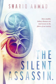 Title: The Silent Assassin.: How stealthy kidney diseases are interwoven in the fabric of our society., Author: Shariq Ahmad