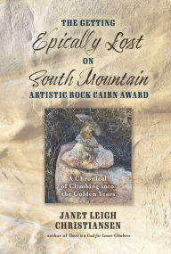 Title: The Getting Epically Lost on South Mountain Artistic Rock Cairn Award: A Chronical of Climbing into the Golden Years, Author: Janet Leigh Christiansen